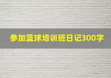 参加篮球培训班日记300字