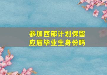 参加西部计划保留应届毕业生身份吗