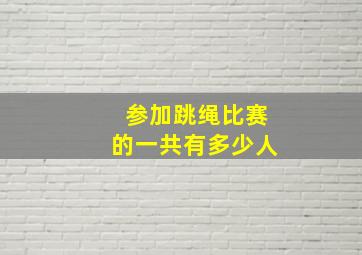 参加跳绳比赛的一共有多少人