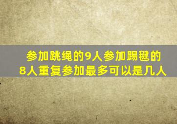 参加跳绳的9人参加踢毽的8人重复参加最多可以是几人