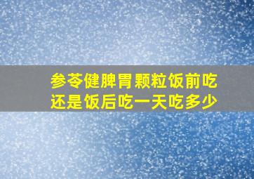 参苓健脾胃颗粒饭前吃还是饭后吃一天吃多少