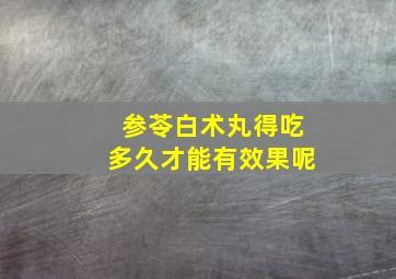 参苓白术丸得吃多久才能有效果呢