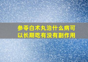 参苓白术丸治什么病可以长期吃有没有副作用