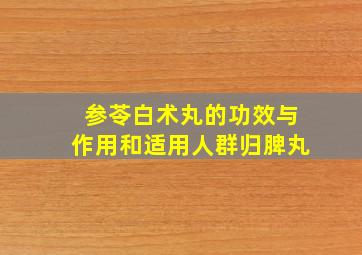 参苓白术丸的功效与作用和适用人群归脾丸