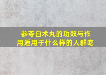 参苓白术丸的功效与作用适用于什么样的人群吃