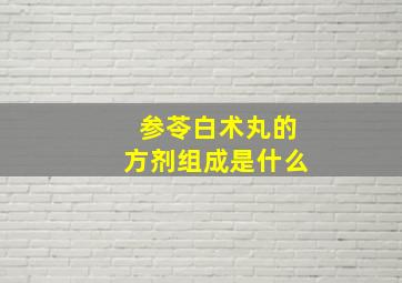 参苓白术丸的方剂组成是什么