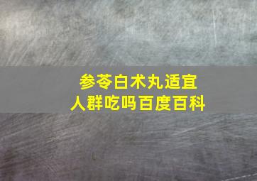 参苓白术丸适宜人群吃吗百度百科