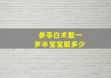 参苓白术散一岁半宝宝服多少