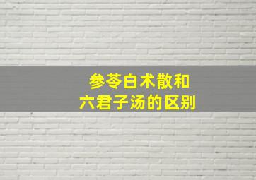 参苓白术散和六君子汤的区别