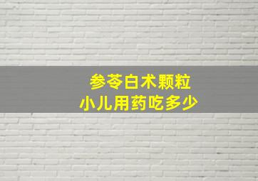 参苓白术颗粒小儿用药吃多少