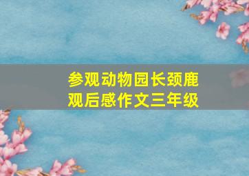 参观动物园长颈鹿观后感作文三年级