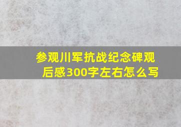 参观川军抗战纪念碑观后感300字左右怎么写