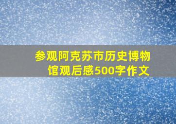 参观阿克苏市历史博物馆观后感500字作文