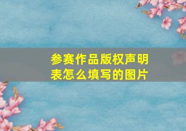 参赛作品版权声明表怎么填写的图片