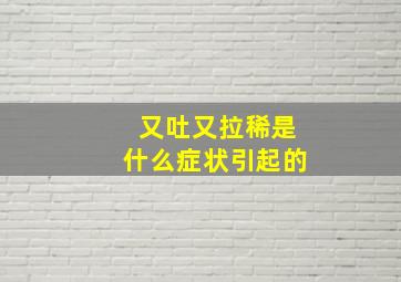 又吐又拉稀是什么症状引起的