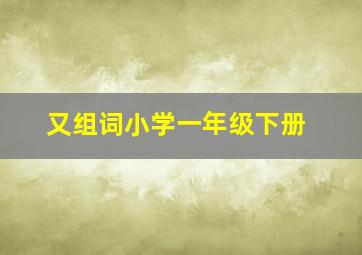 又组词小学一年级下册