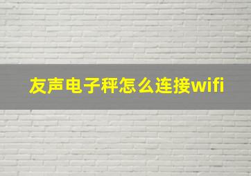 友声电子秤怎么连接wifi