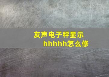 友声电子秤显示hhhhh怎么修