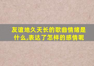 友谊地久天长的歌曲情绪是什么,表达了怎样的感情呢