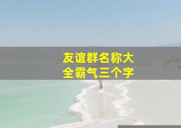 友谊群名称大全霸气三个字