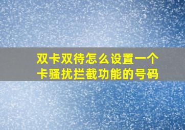 双卡双待怎么设置一个卡骚扰拦截功能的号码