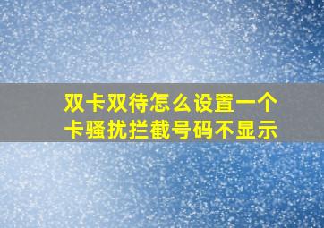 双卡双待怎么设置一个卡骚扰拦截号码不显示