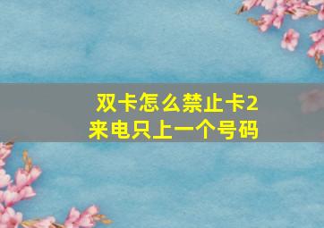 双卡怎么禁止卡2来电只上一个号码