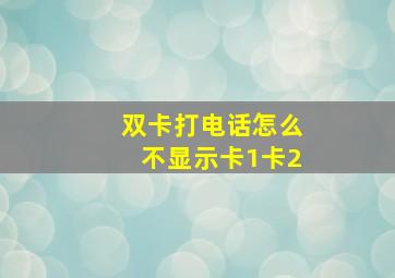 双卡打电话怎么不显示卡1卡2