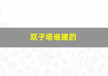 双子塔谁建的