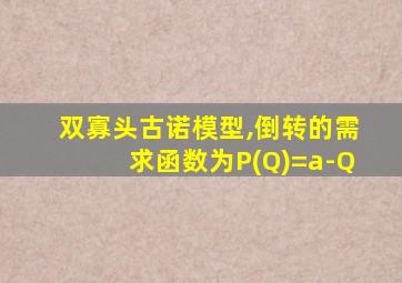 双寡头古诺模型,倒转的需求函数为P(Q)=a-Q