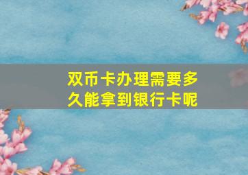 双币卡办理需要多久能拿到银行卡呢