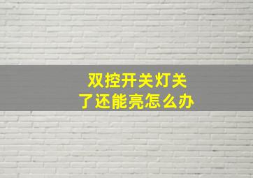 双控开关灯关了还能亮怎么办