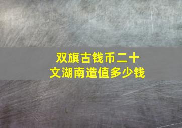 双旗古钱币二十文湖南造值多少钱