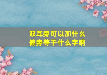 双耳旁可以加什么偏旁等于什么字啊