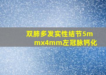 双肺多发实性结节5mmx4mm左冠脉钙化