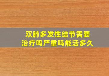 双肺多发性结节需要治疗吗严重吗能活多久