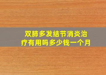 双肺多发结节消炎治疗有用吗多少钱一个月