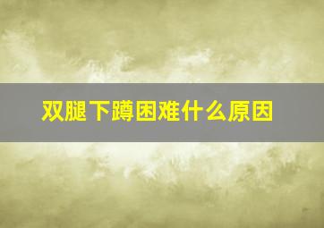 双腿下蹲困难什么原因