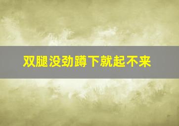 双腿没劲蹲下就起不来