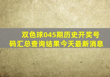 双色球045期历史开奖号码汇总查询结果今天最新消息