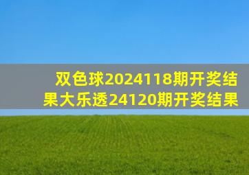 双色球2024118期开奖结果大乐透24120期开奖结果