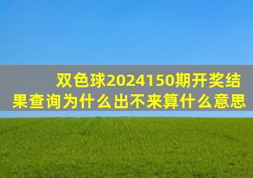 双色球2024150期开奖结果查询为什么出不来算什么意思