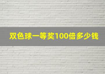 双色球一等奖100倍多少钱