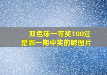 双色球一等奖100注是哪一期中奖的呢图片