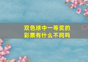 双色球中一等奖的彩票有什么不同吗