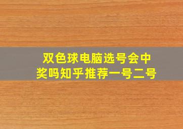 双色球电脑选号会中奖吗知乎推荐一号二号