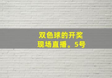 双色球的开奖现场直播。5号