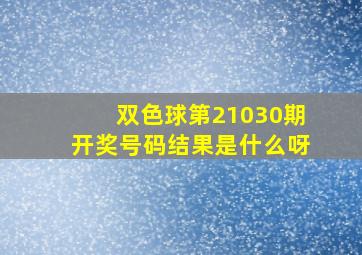 双色球第21030期开奖号码结果是什么呀