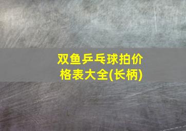 双鱼乒乓球拍价格表大全(长柄)