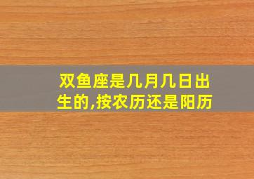 双鱼座是几月几日出生的,按农历还是阳历